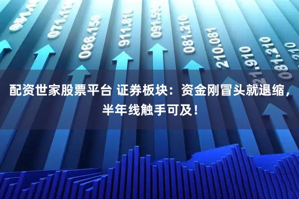 配资世家股票平台 证券板块：资金刚冒头就退缩，半年线触手可及！