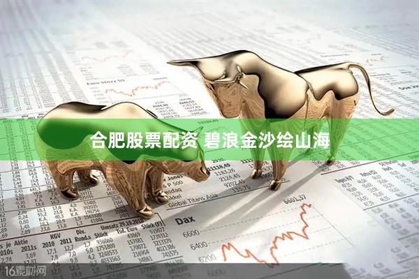 合肥股票配资 碧浪金沙绘山海