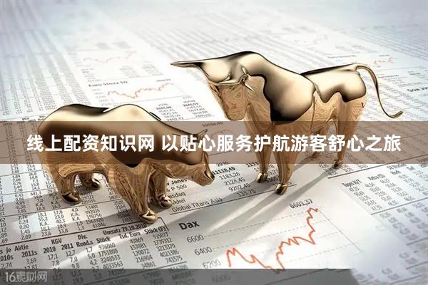 线上配资知识网 以贴心服务护航游客舒心之旅
