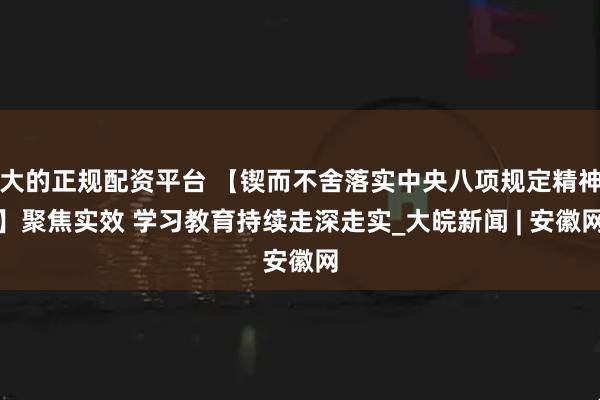 大的正规配资平台 【锲而不舍落实中央八项规定精神】聚焦实效 学习教育持续走深走实_大皖新闻 | 安徽网